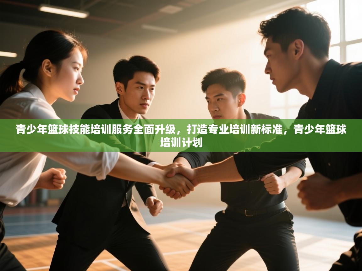 开云体育直播平台-青少年篮球技能培训服务全面升级，打造专业培训新标准，青少年篮球培训计划  第3张