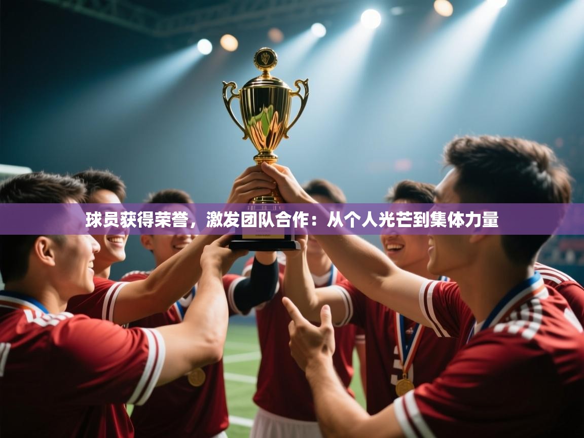 开云体育app评价-球员获得荣誉，激发团队合作：从个人光芒到集体力量