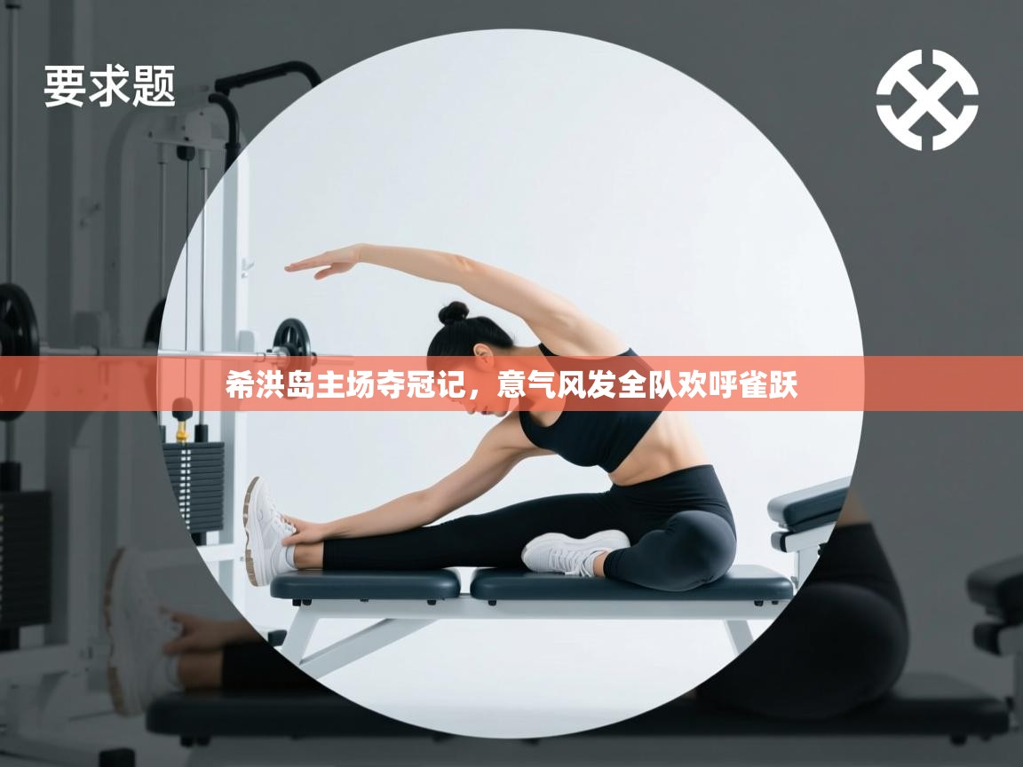 开云体育夜间模式开启-希洪岛主场夺冠记，意气风发全队欢呼雀跃  第3张