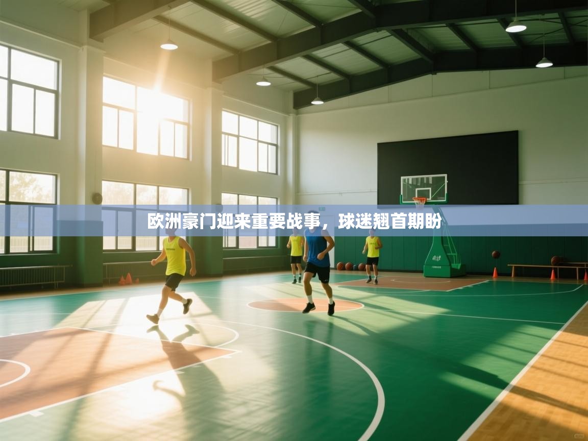 开云直播-欧洲豪门迎来重要战事，球迷翘首期盼  第1张