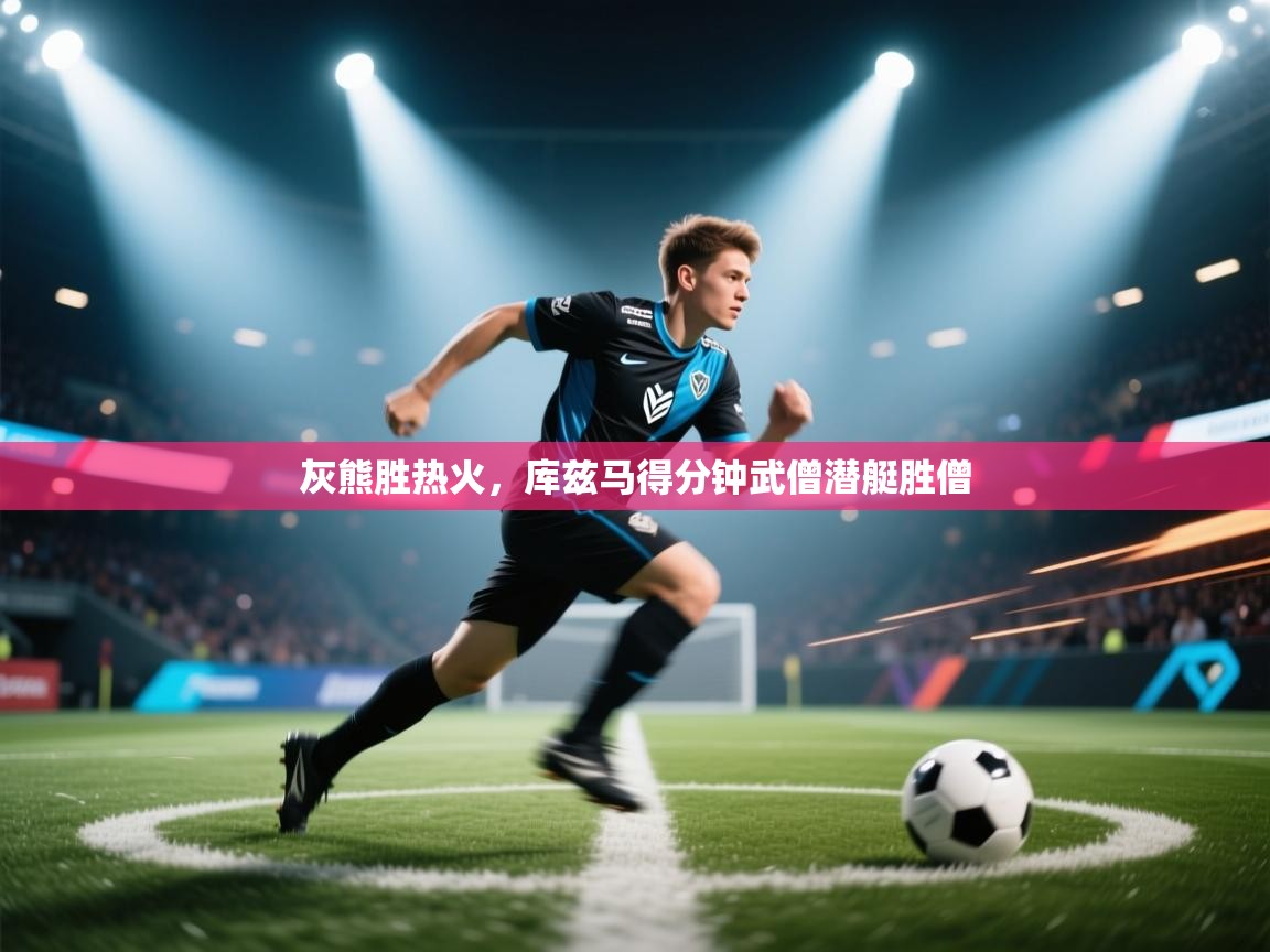 开云体育安装失败怎么办-灰熊胜热火，库兹马得分钟武僧潜艇胜僧  第2张